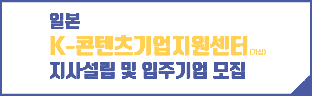 일본 K-콘텐츠기업지원센터(가칭) 지사설립 및 입주기업 모집