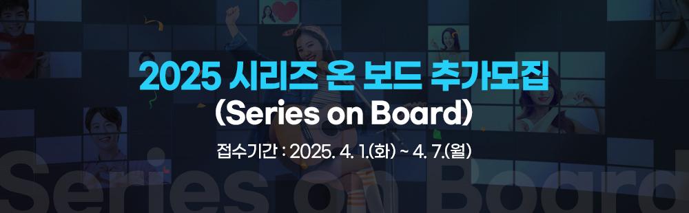 2025 시리즈 온 보드 추가모집 (Series on Board) / 접수기간 : 2025.4.1(화) ~ 4.7(월)