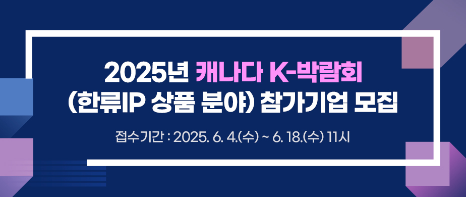 2025년 캐나다 K-박람회(한류IP 상품 분야) 참가기업 모집 / 접수기간:2025. 6. 4.(수) ~ 2025. 6. 18.(수) 11:00