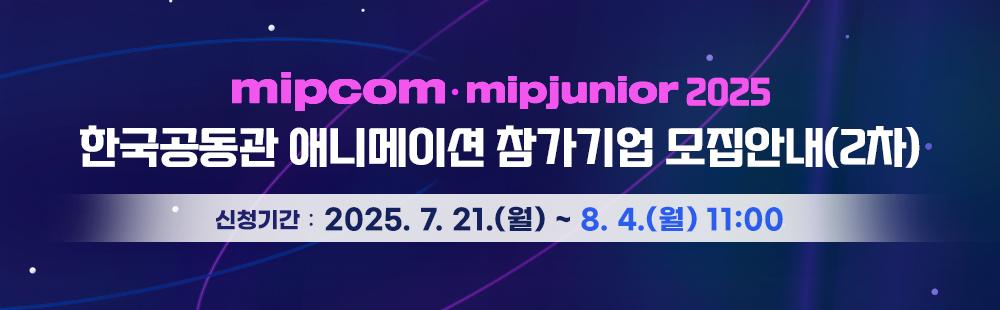 2025 MIPCOM·MIPJUNIOR 한국공동관 애니메이션 참가기업 모집안내(2차) / 신청기간 :  2025. 7. 21(월) ~ 8. 4(월) 11:00
